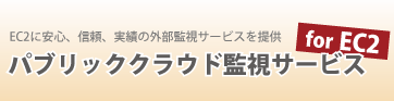 EC2に安心、信頼、実績の外部監視サービスを提供「パブリッククラウド監視サービス for EC2」