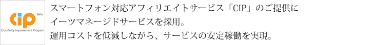スマートフォン対応アフィリエイトサービス「CIP」のご提供にイーツマネージドサービスを採用。